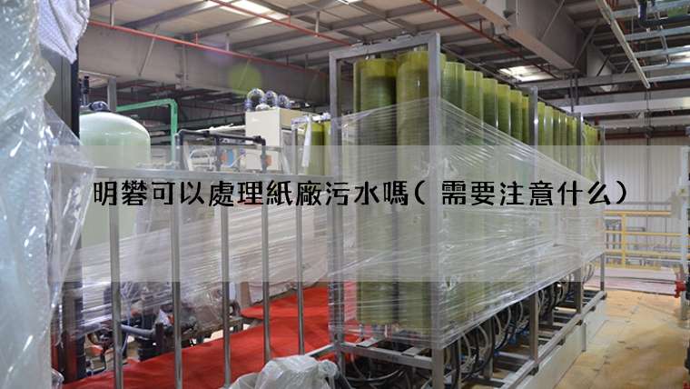 明礬可以處理紙廠污水嗎(需要注意什么)